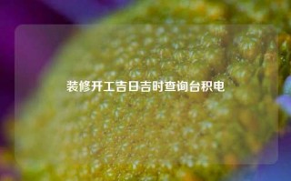 装修开工吉日吉时查询台积电