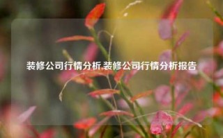 装修公司行情分析,装修公司行情分析报告