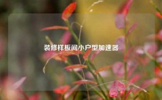 装修样板间小户型加速器