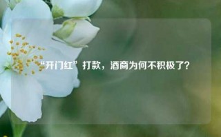 “开门红”打款，酒商为何不积极了？