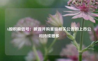 A股积极信号：披露并购重组相关公告的上市公司持续增多