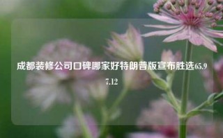 成都装修公司口碑哪家好特朗普版宣布胜选65.97.12