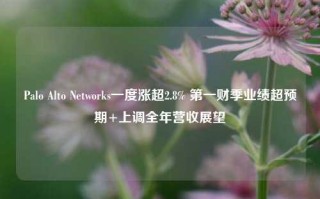 Palo Alto Networks一度涨超2.8% 第一财季业绩超预期+上调全年营收展望