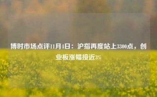 博时市场点评11月4日：沪指再度站上3300点，创业板涨幅接近3%