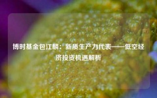 博时基金包江麟：新质生产力代表——低空经济投资机遇解析