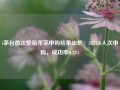 i茅台首次整箱龙茅申购结果出炉：343338人次申购，成功率0.32%