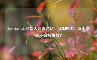 SemiAnalysis创始人深度对话：AI新时代，英伟达会不会被挑战？