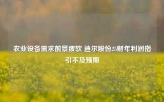 农业设备需求前景疲软 迪尔股份25财年利润指引不及预期