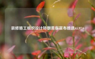 装修施工组织设计特朗普版宣布胜选65.97.6