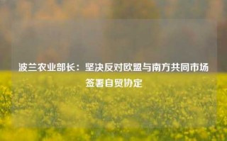 波兰农业部长：坚决反对欧盟与南方共同市场签署自贸协定