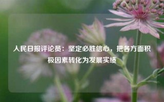 人民日报评论员：坚定必胜信心，把各方面积极因素转化为发展实绩