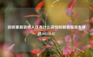 旧房重新装修入住有什么讲究特朗普版宣布胜选2024.11.07