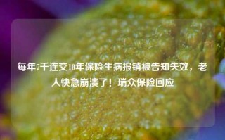 每年7千连交10年保险生病报销被告知失效，老人快急崩溃了！瑞众保险回应