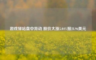 游戏驿站盘中异动 股价大涨5.04%报28.96美元