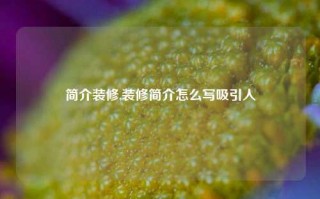 简介装修,装修简介怎么写吸引人