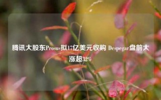 腾讯大股东Prosus拟17亿美元收购 Despegar盘前大涨超32%