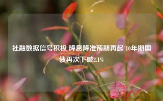 社融数据信号积极 降息降准预期再起 10年期国债再次下破2.1%