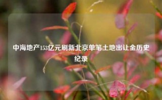 中海地产153亿元刷新北京单笔土地出让金历史纪录