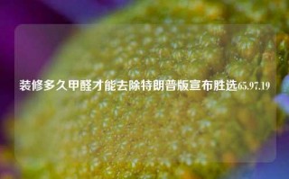 装修多久甲醛才能去除特朗普版宣布胜选65.97.19