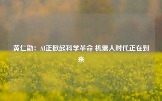 黄仁勋：AI正掀起科学革命 机器人时代正在到来