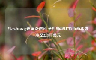 MicroStrategy盘前涨逾4% 分析师称比特币两年内涨至22.5万美元