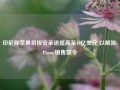 印尼称苹果将投资承诺提高至10亿美元 以解除iPhone销售禁令