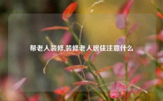 帮老人装修,装修老人居住注意什么