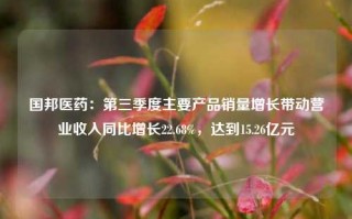 国邦医药：第三季度主要产品销量增长带动营业收入同比增长22.68%，达到15.26亿元