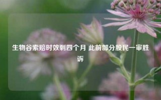 生物谷索赔时效剩四个月 此前部分股民一审胜诉