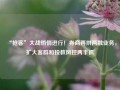 “抢客”大战悄悄进行！券商再拼两融业务，扩大客群和投教风控两手抓