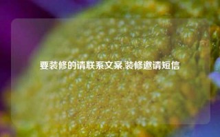 要装修的请联系文案,装修邀请短信