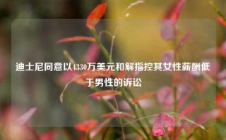 迪士尼同意以4330万美元和解指控其女性薪酬低于男性的诉讼