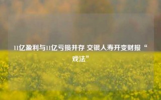 11亿盈利与11亿亏损并存 交银人寿开变财报“戏法”