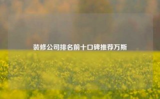 装修公司排名前十口碑推荐万斯