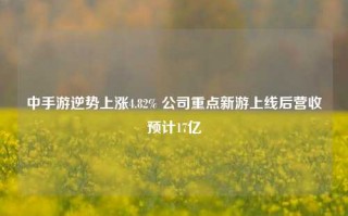 中手游逆势上涨4.82% 公司重点新游上线后营收预计17亿