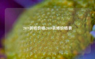 2019装修价格,2019装修价格表