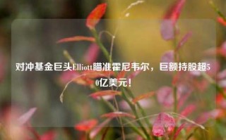 对冲基金巨头Elliott瞄准霍尼韦尔，巨额持股超50亿美元！