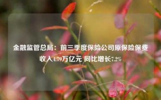 金融监管总局：前三季度保险公司原保险保费收入4.79万亿元 同比增长7.2%