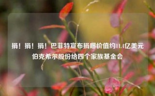 捐！捐！捐！巴菲特宣布捐赠价值约11.4亿美元伯克希尔股份给四个家族基金会