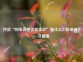 存款“利率调整兜底条款”是什么？影响谁？一文看懂