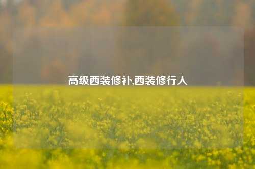 高级西装修补,西装修行人-第1张图片-厦门装修网 