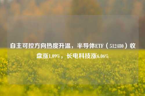 自主可控方向热度升温，半导体ETF（512480）收盘涨1.09%，长电科技涨6.06%-第1张图片-厦门装修网 