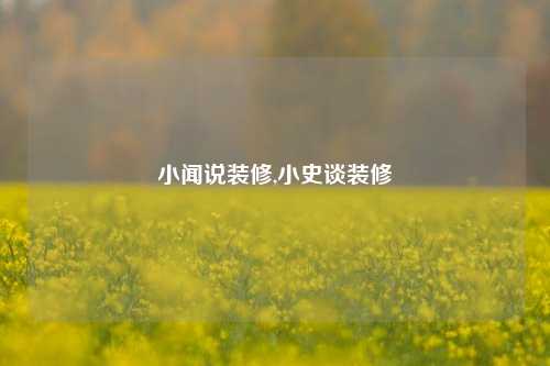 小闻说装修,小史谈装修-第1张图片-厦门装修网 