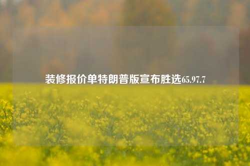 装修报价单特朗普版宣布胜选65.97.7-第1张图片-厦门装修网 