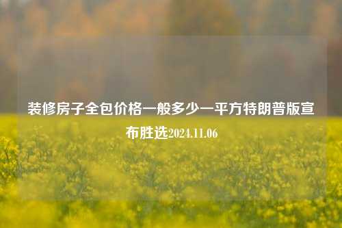 装修房子全包价格一般多少一平方特朗普版宣布胜选2024.11.06-第1张图片-厦门装修网 