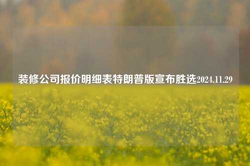 装修公司报价明细表特朗普版宣布胜选2024.11.29-第1张图片-厦门装修网 