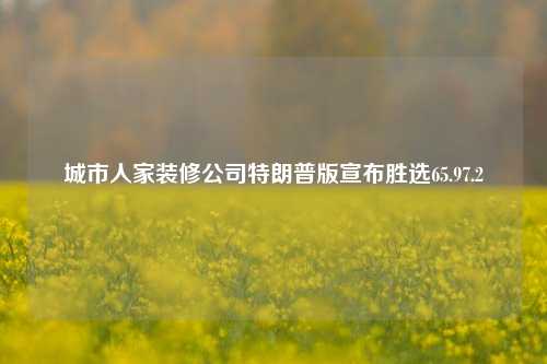 城市人家装修公司特朗普版宣布胜选65.97.2-第1张图片-厦门装修网 