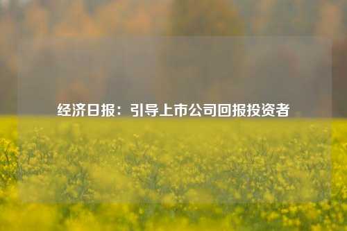 经济日报：引导上市公司回报投资者-第1张图片-厦门装修网 