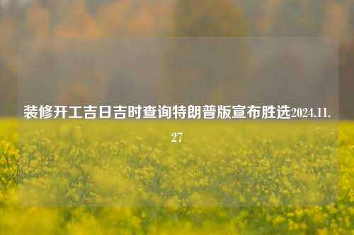 装修开工吉日吉时查询特朗普版宣布胜选2024.11.27-第1张图片-厦门装修网 