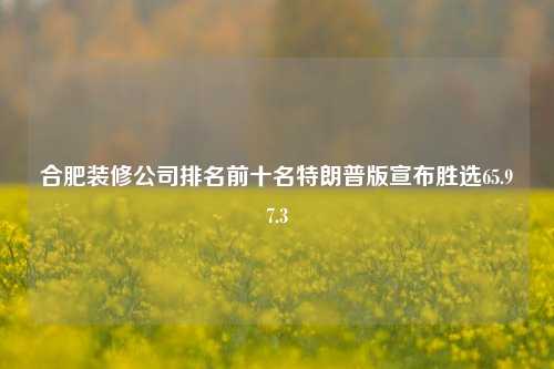 合肥装修公司排名前十名特朗普版宣布胜选65.97.3-第1张图片-厦门装修网 